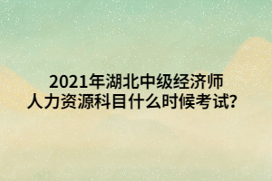 2021年湖北中級(jí)經(jīng)濟(jì)師人力資源科目什么時(shí)候考試？