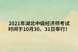 2021年湖北中級經(jīng)濟師考試時間于10月30、31日舉行！