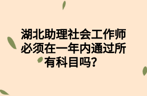 湖北助理社會工作師必須在一年內(nèi)通過所有科目嗎？