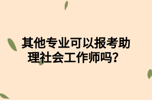 其他專業(yè)可以報考助理社會工作師嗎？