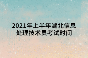 2021年上半年湖北信息處理技術(shù)員考試時(shí)間