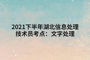 2021下半年湖北信息處理技術(shù)員考點：文字處理