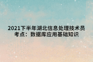 2021下半年湖北信息處理技術員考點：數(shù)據(jù)庫應用基礎知識