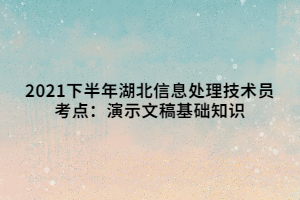 2021下半年湖北信息處理技術(shù)員考點：演示文稿基礎(chǔ)知識