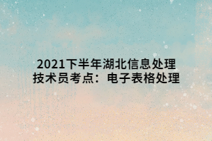 2021下半年湖北信息處理技術(shù)員考點：電子表格處理