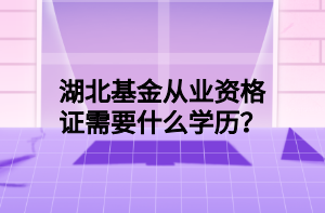 湖北基金從業(yè)資格證需要什么學(xué)歷？