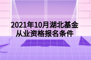 2021年10月湖北基金從業(yè)資格報名條件