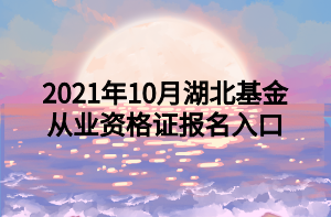 2021年10月湖北基金從業(yè)資格證報名入口