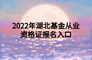 2022年湖北基金從業(yè)資格證報名入口