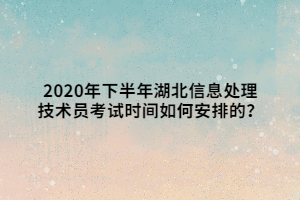 2020年下半年湖北信息處理技術(shù)員考試時(shí)間如何安排的？