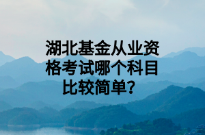 湖北基金從業(yè)資格考試哪個(gè)科目比較簡(jiǎn)單？