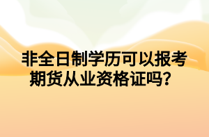 非全日制學(xué)歷可以報考期貨從業(yè)資格證嗎？