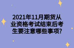 2021年11月期貨從業(yè)資格考試結(jié)束后考生要注意哪些事項(xiàng)_