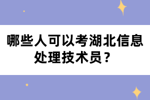 哪些人可以考湖北信息處理技術(shù)員？