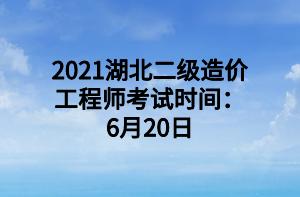 2021湖北二級(jí)造價(jià)工程師考試時(shí)間：6月20日