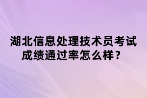 湖北信息處理技術(shù)員考試成績(jī)通過(guò)率怎么樣？