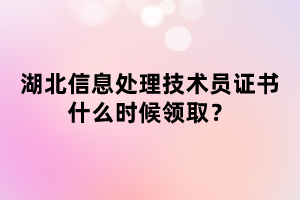 湖北信息處理技術(shù)員證書什么時候領(lǐng)??？