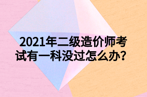 2021年二級(jí)造價(jià)師考試有一科沒過怎么辦？