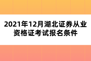 2021年12月湖北證券從業(yè)資格證考試報(bào)名條件