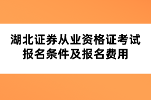 湖北證券從業(yè)資格證考試報名條件及報名費(fèi)用