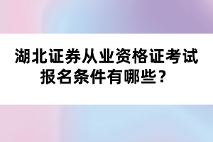 湖北證券從業(yè)資格證考試報名條件有哪些？