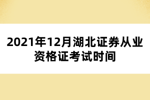 2021年12月湖北證券從業(yè)資格證考試時間