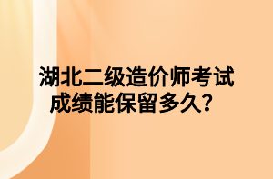 湖北二級(jí)造價(jià)師考試成績(jī)能保留多久？