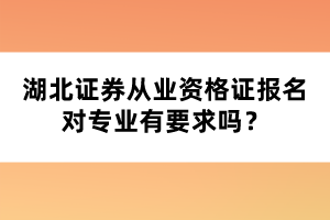 湖北證券從業(yè)資格證報(bào)名對專業(yè)有要求嗎？