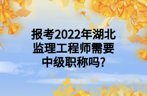 報(bào)考2022年湖北監(jiān)理工程師需要中級(jí)職稱嗎_