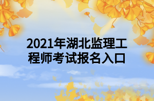 2021年湖北監(jiān)理工程師考試報名入口