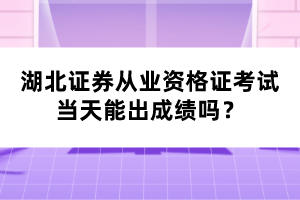 湖北證券從業(yè)資格證考試當(dāng)天能出成績(jī)嗎？