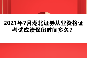 2021年7月湖北證券從業(yè)資格證考試成績保留時(shí)間多久？