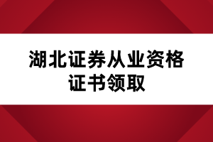 湖北證券從業(yè)資格證書領(lǐng)取