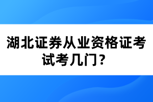 湖北證券從業(yè)資格證考試考幾門？