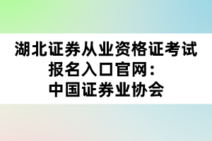 湖北證券從業(yè)資格證考試報(bào)名入口官網(wǎng)：中國(guó)證券業(yè)協(xié)會(huì)