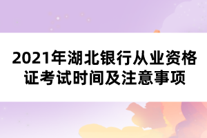 2021年湖北銀行從業(yè)資格證考試時(shí)間及注意事項(xiàng)