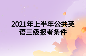 2021年上半年公共英語(yǔ)三級(jí)報(bào)考條件