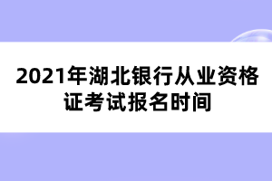 2021年湖北銀行從業(yè)資格證考試報名時間