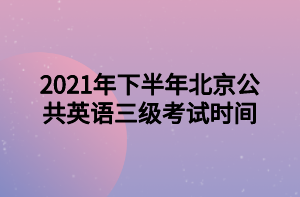 2021年下半年北京公共英語三級考試時間