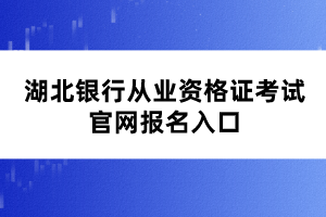 湖北銀行從業(yè)資格證考試官網(wǎng)報(bào)名入口