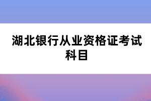 湖北銀行從業(yè)資格證考試科目