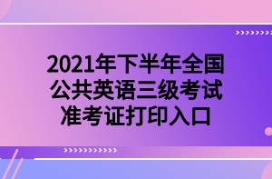 2021年下半年全國公共英語三級考試準考證打印入口