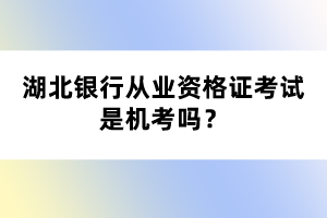 湖北銀行從業(yè)資格證考試是機(jī)考嗎？