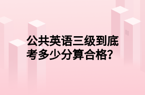 公共英語三級到底考多少分算合格？