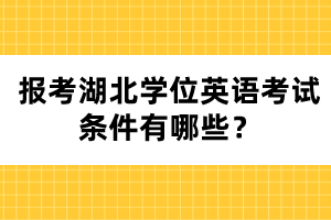 報(bào)考湖北學(xué)位英語(yǔ)考試條件有哪些？