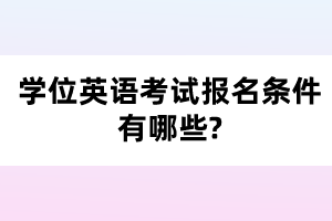 學位英語考試報名條件有哪些?