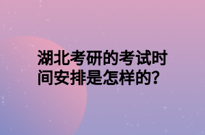 湖北考研的考試時(shí)間安排是怎樣的？