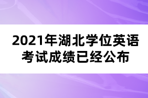 2021年湖北學位英語考試成績已經(jīng)公布