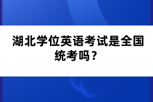 湖北學(xué)位英語考試是全國統(tǒng)考嗎？