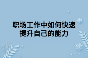 職場工作中如何快速提升自己的能力